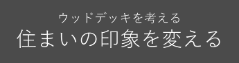 ウッドデッキを考える　住まいの印象を変える
